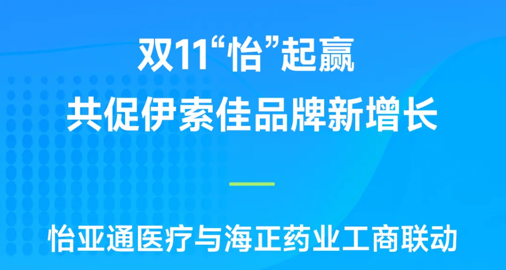 双11“怡”起赢｜jinnianhui今年会医疗与海正药业工商联动，共促伊索佳品牌新增长